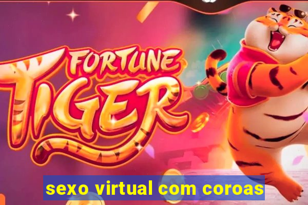 sexo virtual com coroas